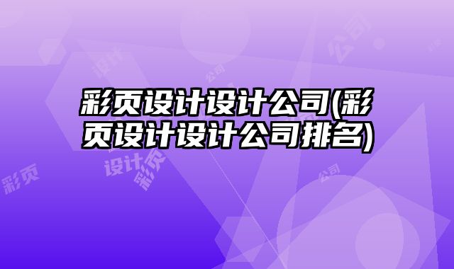 彩頁設(shè)計(jì)設(shè)計(jì)公司(彩頁設(shè)計(jì)設(shè)計(jì)公司排名)