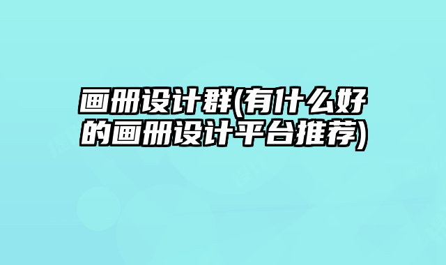 畫冊設(shè)計(jì)群(有什么好的畫冊設(shè)計(jì)平臺(tái)推薦)