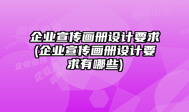 企業(yè)宣傳畫冊(cè)設(shè)計(jì)要求(企業(yè)宣傳畫冊(cè)設(shè)計(jì)要求有哪些)