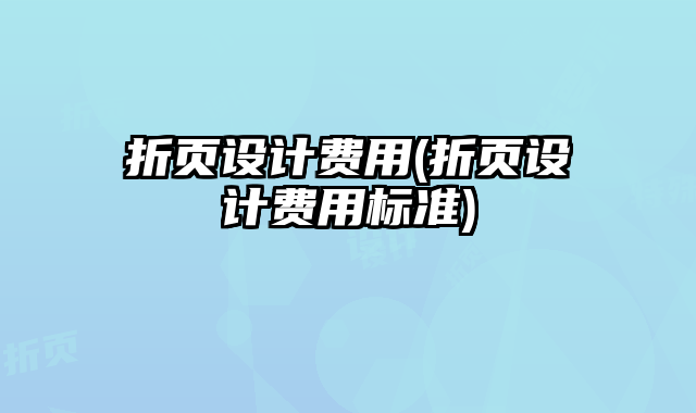 折頁(yè)設(shè)計(jì)費(fèi)用(折頁(yè)設(shè)計(jì)費(fèi)用標(biāo)準(zhǔn))