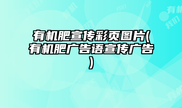 有機肥宣傳彩頁圖片(有機肥廣告語宣傳廣告)
