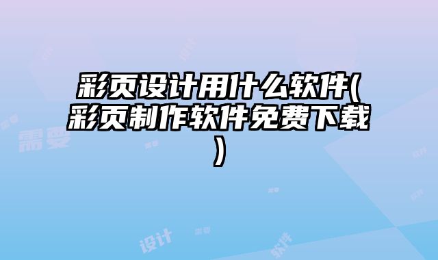 彩頁設(shè)計(jì)用什么軟件(彩頁制作軟件免費(fèi)下載)