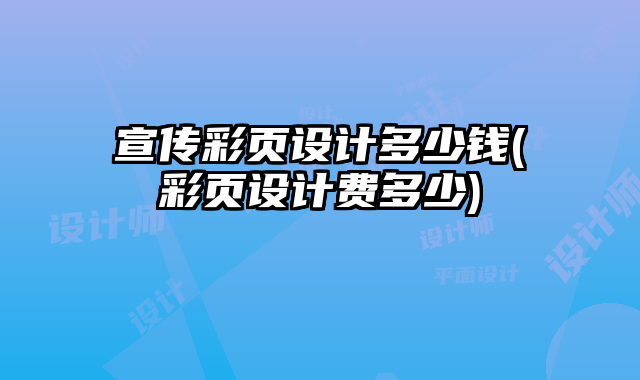 宣傳彩頁(yè)設(shè)計(jì)多少錢(彩頁(yè)設(shè)計(jì)費(fèi)多少)