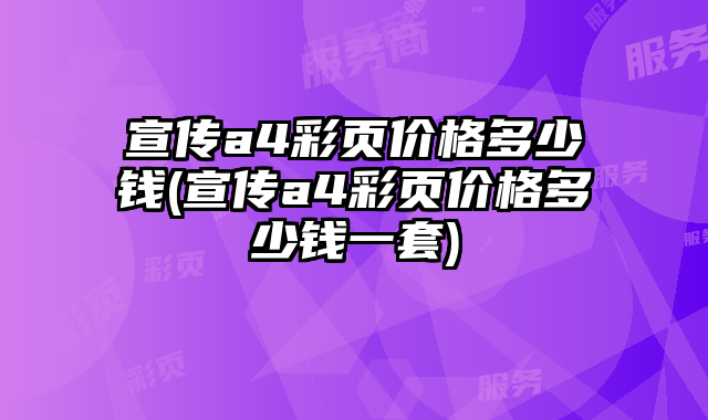 宣傳a4彩頁價格多少錢(宣傳a4彩頁價格多少錢一套)
