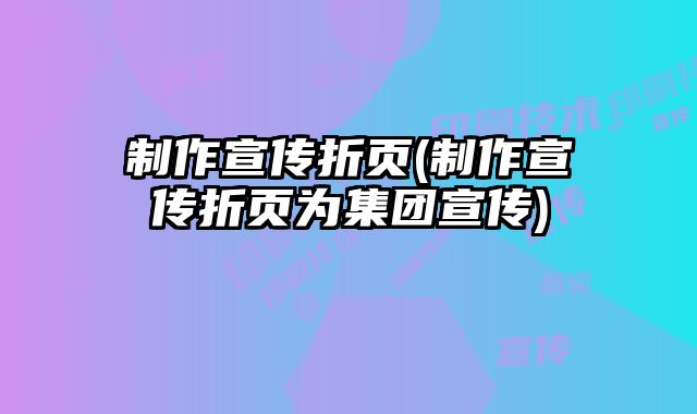 制作宣傳折頁(制作宣傳折頁為集團(tuán)宣傳)