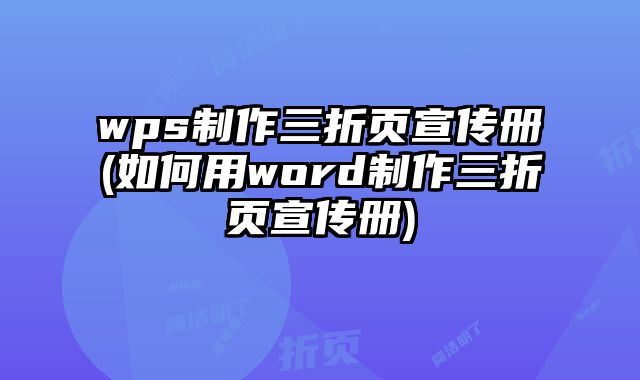 wps制作三折頁宣傳冊(如何用word制作三折頁宣傳冊)