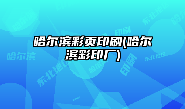 哈爾濱彩頁印刷(哈爾濱彩印廠)
