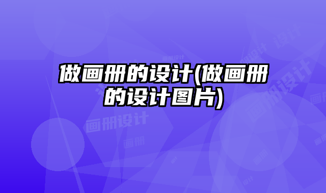 做畫冊(cè)的設(shè)計(jì)(做畫冊(cè)的設(shè)計(jì)圖片)