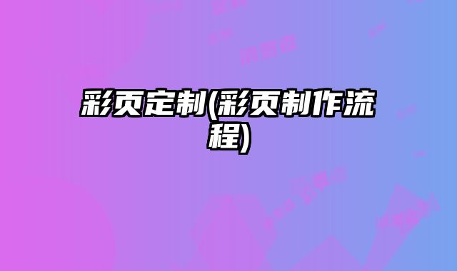 彩頁(yè)定制(彩頁(yè)制作流程)