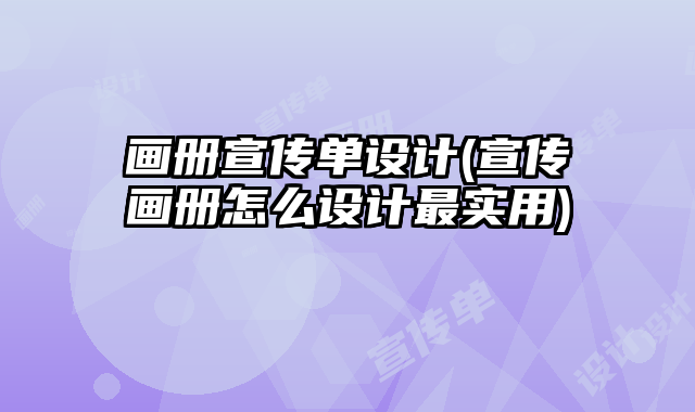 畫冊宣傳單設計(宣傳畫冊怎么設計最實用)