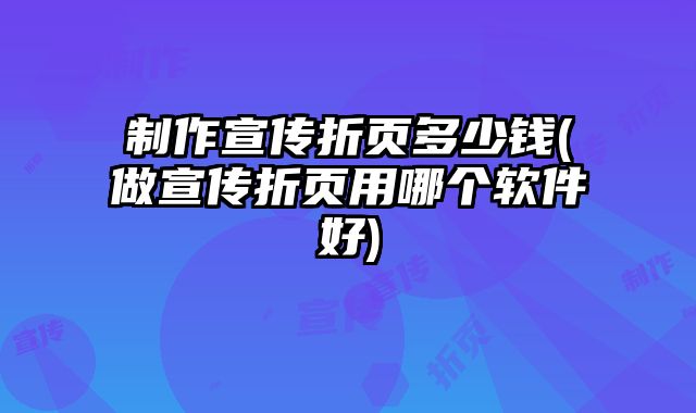 制作宣傳折頁多少錢(做宣傳折頁用哪個(gè)軟件好)
