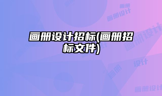 畫冊(cè)設(shè)計(jì)招標(biāo)(畫冊(cè)招標(biāo)文件)