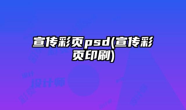 宣傳彩頁(yè)psd(宣傳彩頁(yè)印刷)