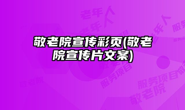 敬老院宣傳彩頁(敬老院宣傳片文案)