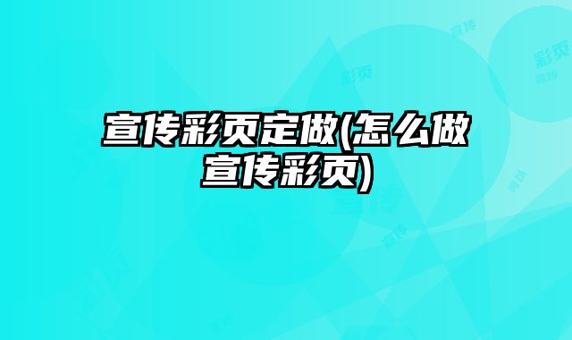 宣傳彩頁(yè)定做(怎么做宣傳彩頁(yè))