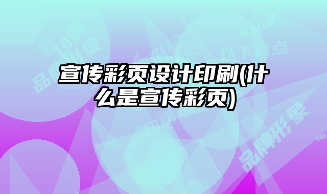 宣傳彩頁設計印刷(什么是宣傳彩頁)