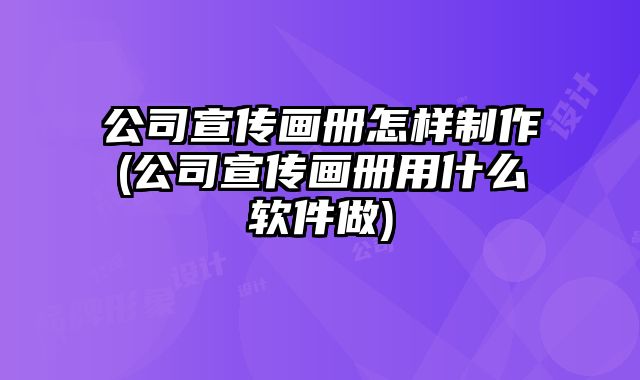 公司宣傳畫冊怎樣制作(公司宣傳畫冊用什么軟件做)