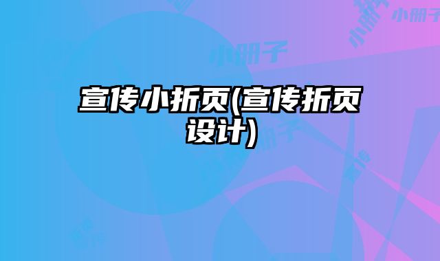 宣傳小折頁(宣傳折頁設(shè)計(jì))