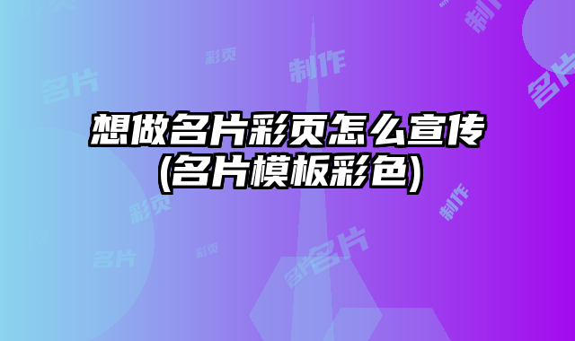 想做名片彩頁(yè)怎么宣傳(名片模板彩色)