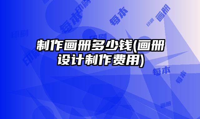 制作畫冊多少錢(畫冊設計制作費用)