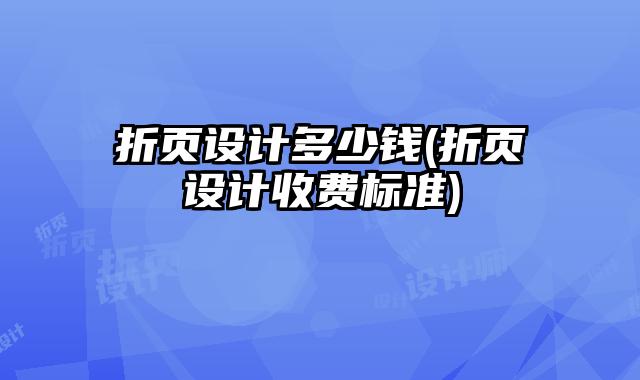 折頁設(shè)計(jì)多少錢(折頁設(shè)計(jì)收費(fèi)標(biāo)準(zhǔn))