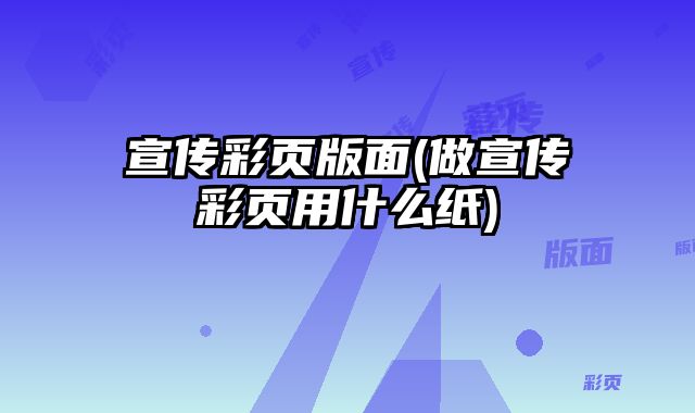 宣傳彩頁(yè)版面(做宣傳彩頁(yè)用什么紙)