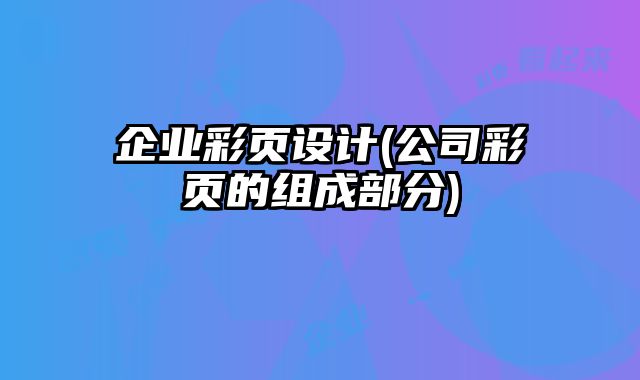企業(yè)彩頁設(shè)計(jì)(公司彩頁的組成部分)