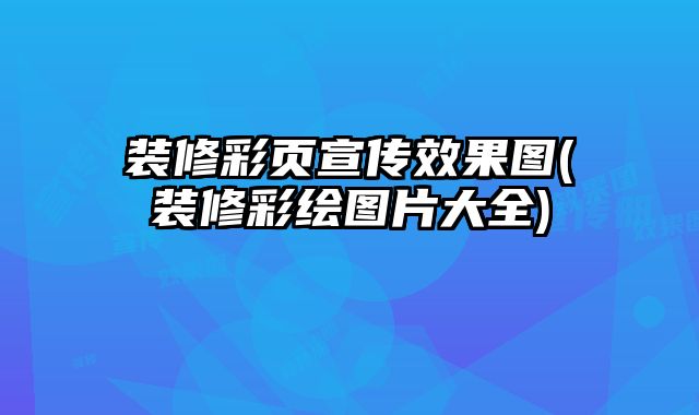 裝修彩頁(yè)宣傳效果圖(裝修彩繪圖片大全)