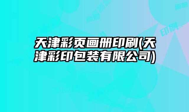 天津彩頁(yè)畫冊(cè)印刷(天津彩印包裝有限公司)