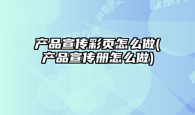 產(chǎn)品宣傳彩頁(yè)怎么做(產(chǎn)品宣傳冊(cè)怎么做)