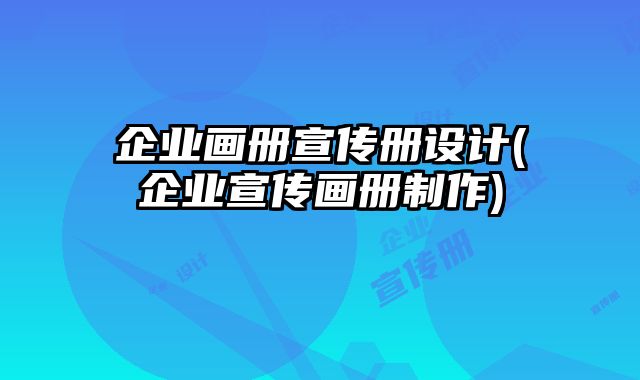企業(yè)畫冊宣傳冊設(shè)計(jì)(企業(yè)宣傳畫冊制作)