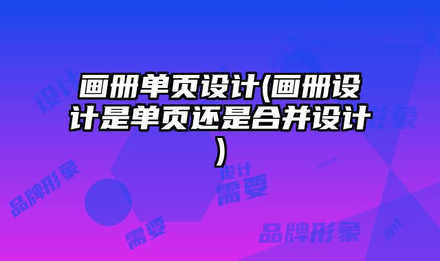 畫冊單頁設(shè)計(畫冊設(shè)計是單頁還是合并設(shè)計)