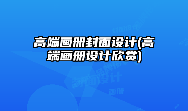 高端畫(huà)冊(cè)封面設(shè)計(jì)(高端畫(huà)冊(cè)設(shè)計(jì)欣賞)