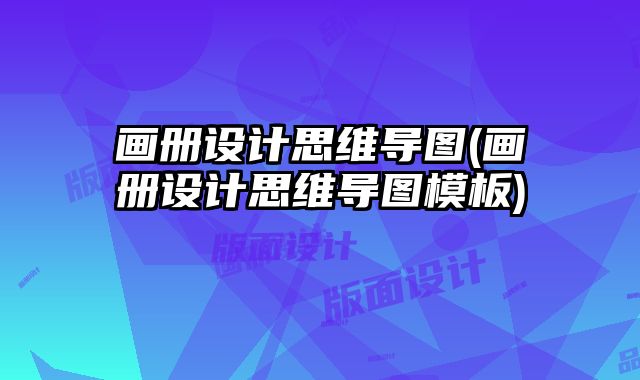 畫(huà)冊(cè)設(shè)計(jì)思維導(dǎo)圖(畫(huà)冊(cè)設(shè)計(jì)思維導(dǎo)圖模板)
