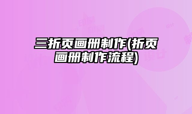 三折頁畫冊制作(折頁畫冊制作流程)