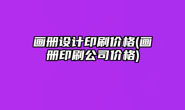 畫冊設計印刷價格(畫冊印刷公司價格)