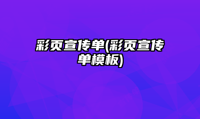 彩頁宣傳單(彩頁宣傳單模板)