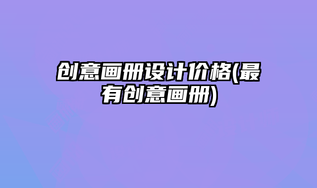 創(chuàng)意畫冊(cè)設(shè)計(jì)價(jià)格(最有創(chuàng)意畫冊(cè))