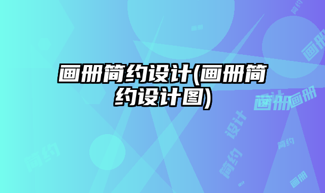畫(huà)冊(cè)簡(jiǎn)約設(shè)計(jì)(畫(huà)冊(cè)簡(jiǎn)約設(shè)計(jì)圖)