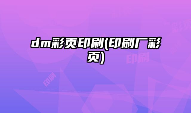 dm彩頁印刷(印刷廠彩頁)