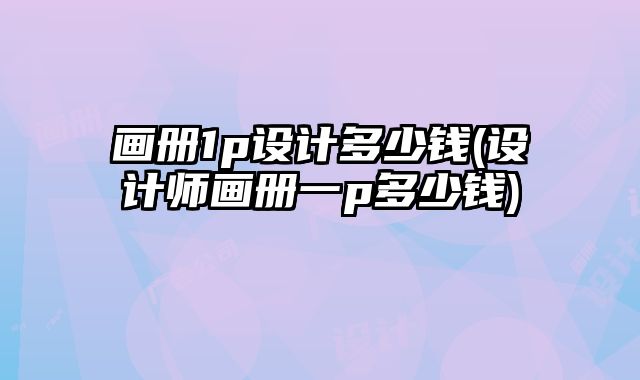 畫冊1p設計多少錢(設計師畫冊一p多少錢)