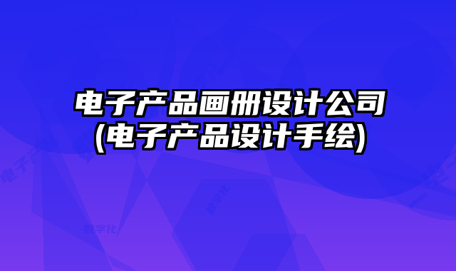 電子產(chǎn)品畫冊設計公司(電子產(chǎn)品設計手繪)