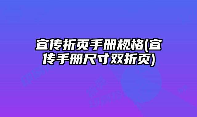 宣傳折頁手冊規(guī)格(宣傳手冊尺寸雙折頁)