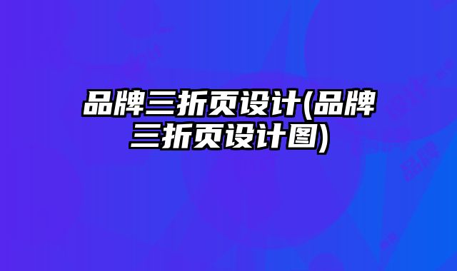 品牌三折頁(yè)設(shè)計(jì)(品牌三折頁(yè)設(shè)計(jì)圖)