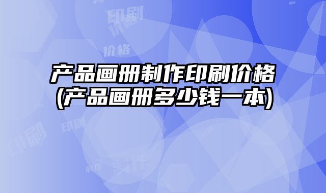 產(chǎn)品畫冊(cè)制作印刷價(jià)格(產(chǎn)品畫冊(cè)多少錢一本)