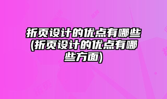 折頁設計的優(yōu)點有哪些(折頁設計的優(yōu)點有哪些方面)