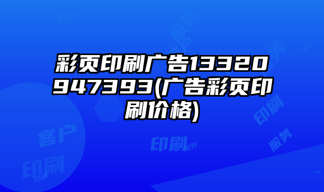 彩頁印刷廣告13320947393(廣告彩頁印刷價(jià)格)