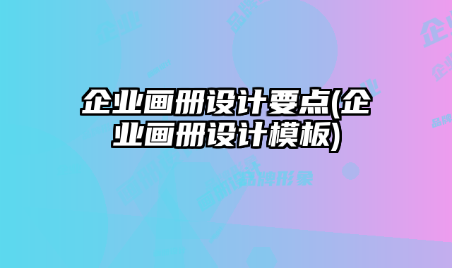 企業(yè)畫冊設計要點(企業(yè)畫冊設計模板)