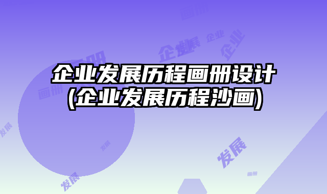 企業(yè)發(fā)展歷程畫冊設(shè)計(jì)(企業(yè)發(fā)展歷程沙畫)