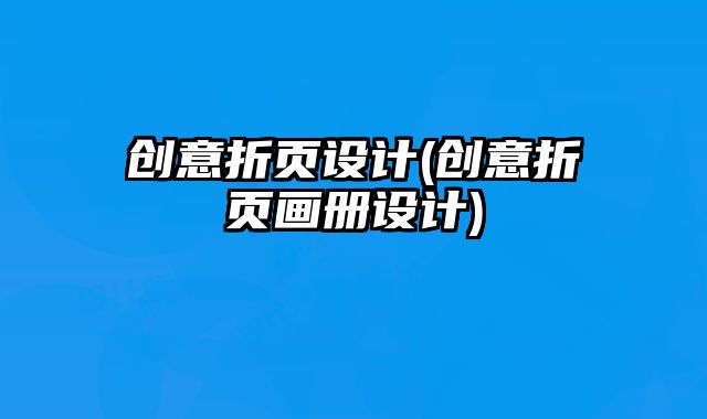 創(chuàng)意折頁設(shè)計(jì)(創(chuàng)意折頁畫冊(cè)設(shè)計(jì))